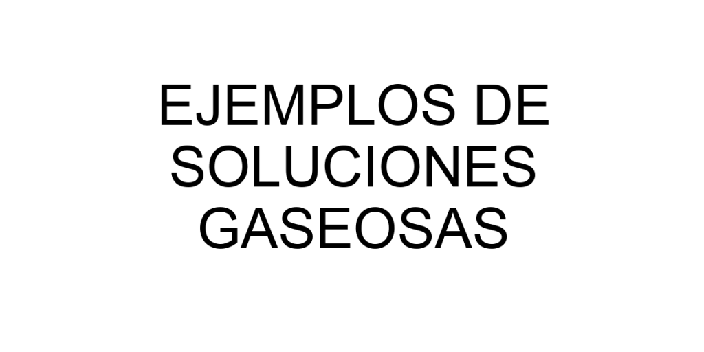 ejemplos de soluciones gaseosas